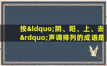 按“阴、阳、上、去”声调排列的成语是( )